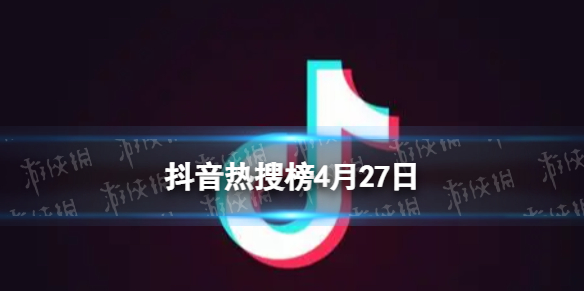 抖音热搜榜4月27日 抖音热搜排行榜今日榜4.27
