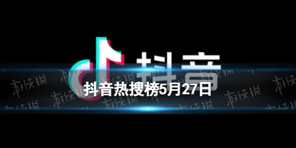 抖音热搜榜5月27日抖音热搜排行榜今日榜5.27