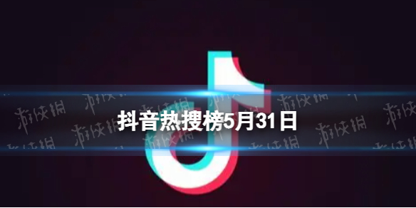抖音热搜榜5月31日抖音热搜排行榜今日榜5.31