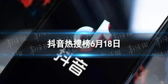 抖音热搜榜6月18日抖音热搜排行榜今日榜6.18