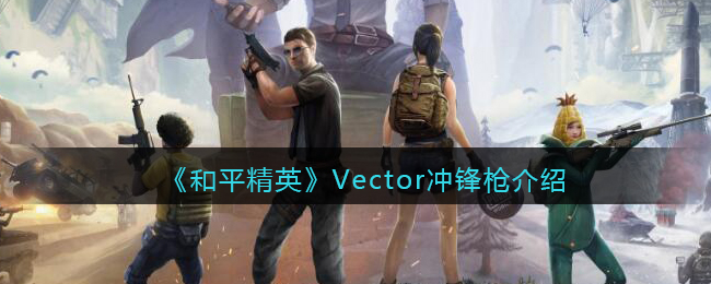 《和平精英》Vector冲锋枪详细介绍图片1